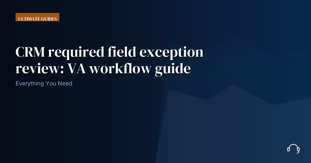 Illustration for CRM required field exception review: VA workflow guide